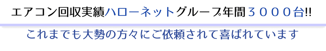 エアコン回収実績ハローネットグループ年間３０００台。これまでも大勢の方々にご依頼されて喜ばれています。
